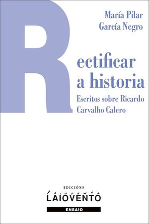 RECTIFICAR A HISTORIA. ESCRITOS SOBRE RICARDO CARVALHO CALERO
