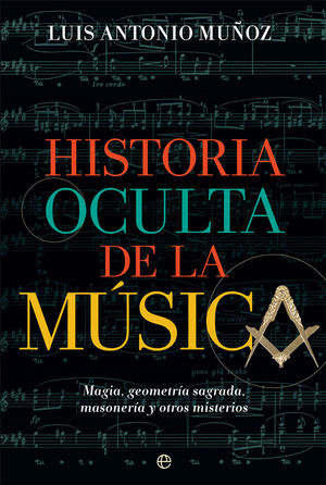 HISTORIA OCULTA DE LA MUSICA. MAGIA,GEOMETRIA SAGRADA,MASONERIA Y OTROS MISTERIOS